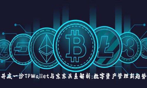 井底一沙TPWallet与京东关系解析：数字资产管理新趋势