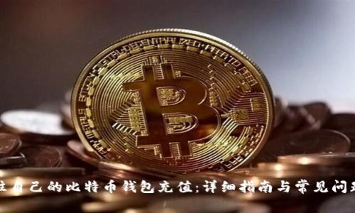 如何往自己的比特币钱包充值：详细指南与常见问题解答