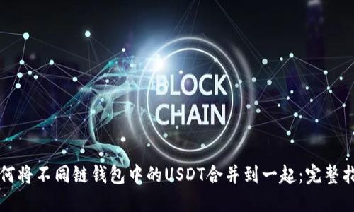 如何将不同链钱包中的USDT合并到一起：完整指南