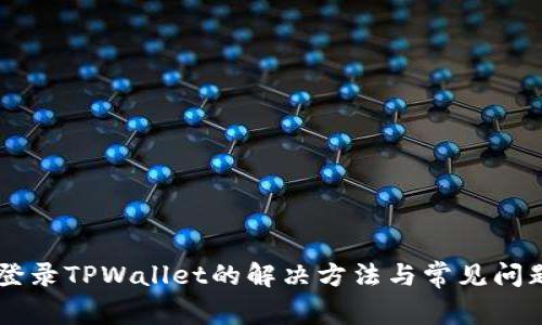 手机登录TPWallet的解决方法与常见问题解析
