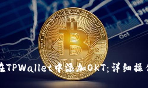 如何在TPWallet中添加OKT：详细操作指南