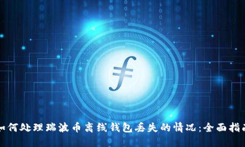 如何处理瑞波币离线钱包丢失的情况：全面指南
