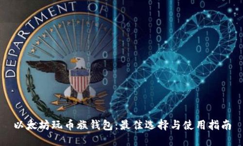 以太坊玩币族钱包：最佳选择与使用指南