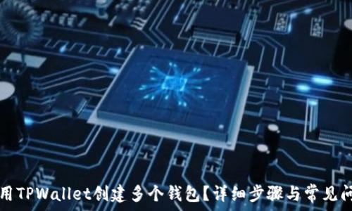  
如何使用TPWallet创建多个钱包？详细步骤与常见问题解析