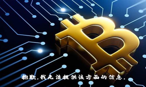 抱歉，我无法提供该方面的信息。