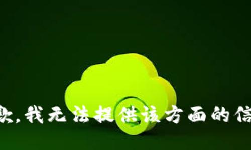 抱歉，我无法提供该方面的信息。