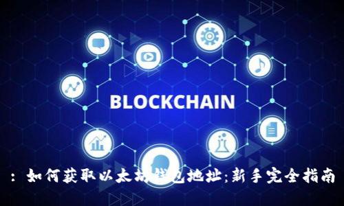 : 如何获取以太坊钱包地址：新手完全指南