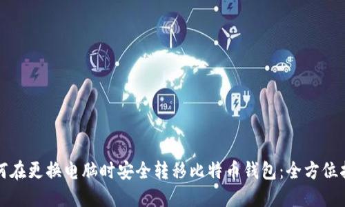 如何在更换电脑时安全转移比特币钱包：全方位指南