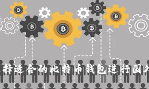 如何选择适合的比特币钱包进行国外交易？