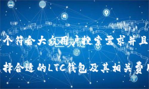 思考一个符合大众用户搜索需求并且的优质

如何选择合适的LTC钱包及其相关费用揭秘