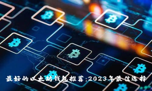 最好的以太坊钱包推荐：2023年最佳选择