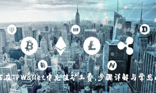 如何在TPWallet中充值矿工费，步骤详解与常见问题