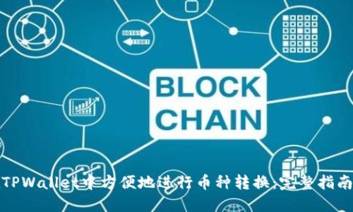 如何在TPWallet中方便地进行币种转换：完整指南与技巧