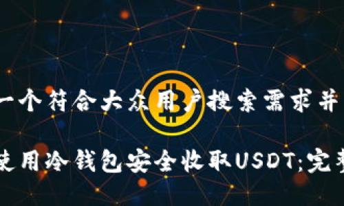 思考一个符合大众用户搜索需求并且的

如何使用冷钱包安全收取USDT：完整指南