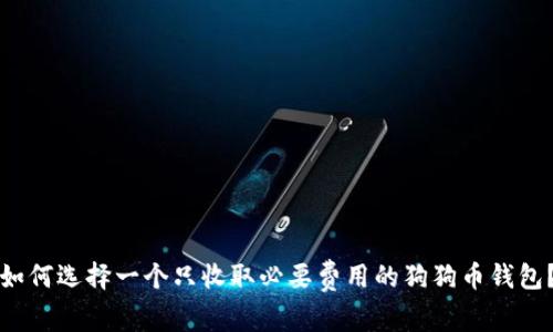 如何选择一个只收取必要费用的狗狗币钱包？