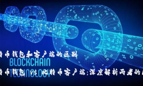 比特币钱包和客户端的区别

比特币钱包 vs 比特币客户端：深度解析两者的区别