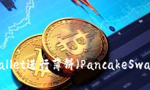 如何有效使用TPWallet进行薄饼（PancakeSwap）币的交易与管理