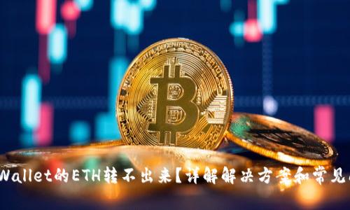   TPWallet的ETH转不出来？详解解决方案和常见问题 