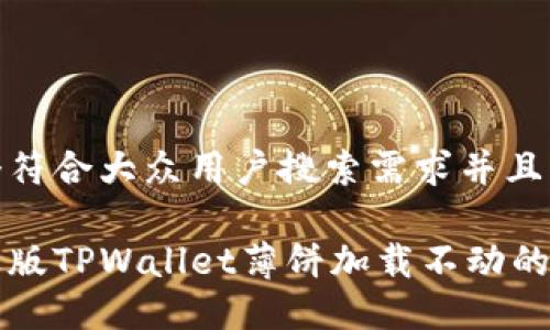 思考一个符合大众用户搜索需求并且的

解决苹果版TPWallet薄饼加载不动的终极指南