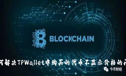 如何解决TPWallet中购买的代币不显示价格的问题