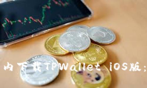 如何在国内下载TPWallet iOS版：完整指南