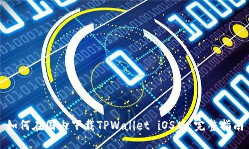 如何在国内下载TPWallet iOS版：完整指南