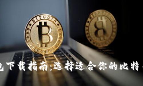 比特币钱包下载指南：选择适合你的比特币钱包应用