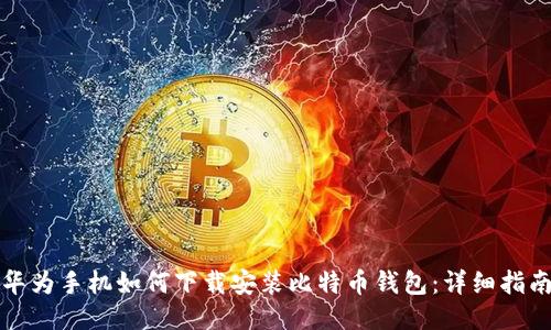华为手机如何下载安装比特币钱包：详细指南
