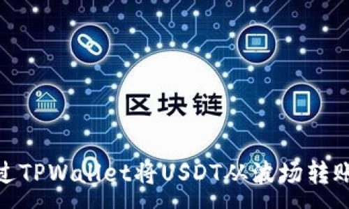 :
如何通过TPWallet将USDT从波场转账到币安