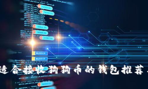 全面解析：适合接收狗狗币的钱包推荐与使用指南