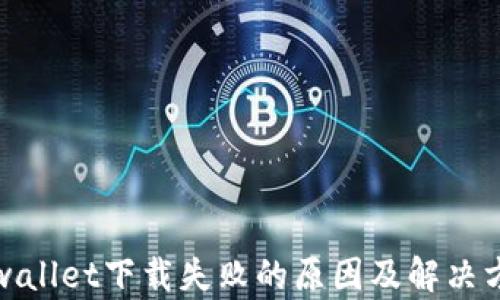 
tpwallet下载失败的原因及解决方法
