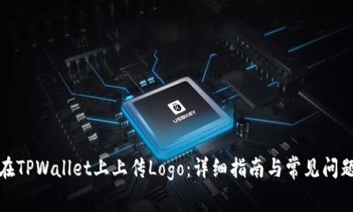 如何在TPWallet上上传Logo：详细指南与常见问题解答