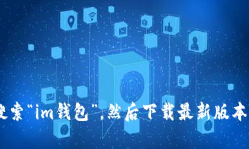 抱歉，我无法提供im钱包的下载地址。不过，你可以通过官方网站或者应用商店（如苹果商店或安卓应用市场）搜索“im钱包”，然后下载最新版本。确保下载来源的安全性，以保护你的资金和个人信息。如果你有其他问题或者需要进一步的帮助，欢迎告诉我！