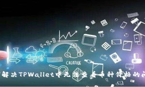 如何解决TPWallet中无法查看币种价格的问题？