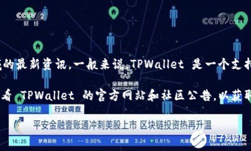 在具体的币种和钱包应用方面的信息会随着市场的变化而多变，因此建议您查看官方网站或者相关领域的最新资讯。一般来说，TPWallet 是一个支持多种加密货币和区块链资产的钱包应用，用户可以通过它来管理和交易不同种类的数字资产。

关于 OK 链的币（OKB）在 TPWallet 的支持情况，您可以在 TPWallet 的应用界面中进行搜索，或者查看 TPWallet 的官方网站和社区公告，以获取最新信息。在检查时，请确保您使用的是最新版本的应用，并关注官方的更新公告，以获得最准确的信息。

如果您有其他具体问题，或者需要了解不同数字货币的功能和服务，请告诉我！