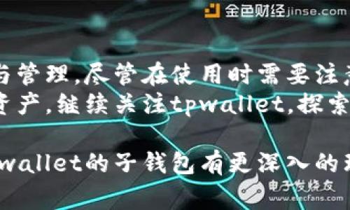 在讨论“tpwallet的子钱包”之前，我们先了解一下什么是“tpwallet”。tpwallet是一个数字钱包管理工具，通常用于存储、管理和交易各种数字资产，比如加密货币和区块链资产。它的设计旨在为用户提供一个安全、便捷的平台，让用户能够轻松管理他们的数字资产。

什么是子钱包？
子钱包是指在一个主钱包下创建的多个钱包账户。每个子钱包可以进行独立的资产管理和交易，它们分别拥有各自的地址和私钥。使用子钱包的好处是能够更好地组织和管理资产，避免混淆。比如，用户可以创建一个子钱包用于日常小额交易，另一个子钱包用于长期投资。

tpwallet中的子钱包功能
在tpwallet中，用户可以轻松创建和管理多个子钱包。这使得用户能够根据自己的需求定制不同的钱包。例如，一些用户可能会选择将资金分散到多个子钱包中，以降低风险。另外，一些用户可能会基于用途来分类资产，例如：一个子钱包用于交易，一个用于储蓄。这样的灵活性是tpwallet的一个显著特点。

子钱包的安全性
每个子钱包都拥有独立的私钥，这意味着即使某个子钱包的私钥被泄露，其他子钱包的安全并不会受到影响。相较于传统的单一钱包管理方法，子钱包的结构在安全性上提供了额外保障。同时，tpwallet提供了多重身份验证等安全措施，以进一步增强用户资产的安全性。

如何在tpwallet中创建子钱包
创建子钱包的过程非常简单。用户只需登录tpwallet，在钱包界面选择“创建子钱包”的选项，按照提示输入相关信息，例如子钱包的名称和选择的货币类型。完成后，用户将获得一个新的子钱包地址，方便他们进行资产管理。

使用子钱包的优势
使用子钱包有很多优势。首先，用户可以根据不同的需求和目的进行资金分类，这让资金管理变得更加清晰。其次，当用户进行交易时，可以选择合适的子钱包进行操作，这样可以在统计和跟踪交易时避免复杂的数据分析。此外，对于团队或企业用户来说，子钱包也可以用于不同项目或部门的资金管理，提升了资金运作的效率。

子钱包的潜在风险
虽然子钱包为资产管理提供了很多便利，但用户在使用时也需注意潜在的风险。首先，虽然每个子钱包有独立的私钥，但如果用户管理不善，导致私钥信息泄露，仍然会面临资金被盗的风险。因此，强化私钥的管理和保护是用户必须重视的事情。
其次，用户在转账或交易时需要特别留意选择正确的子钱包，以避免将资金转错。这不仅可能导致资产损失，还可能造成不必要的经济损失。因此，用户在操作时一定要仔细检查相关信息。

总结
总的来说，tpwallet的子钱包功能为用户提供了极大的灵活性和便利性。通过管理多个子钱包，用户可以根据不同的需求和风险偏好进行资产分配与管理。尽管在使用时需要注意一些潜在风险，但通过合理的管理和保护措施，用户仍然能够在tpwallet的环境中充分享受加密资产带来的便利。
对于希望深入了解数字资产和加密货币的用户来说，tpwallet提供了一个很好的平台，结合子钱包的功能，让他们能够更有效地管理和运用自己的资产。继续关注tpwallet，探索更多功能和创新，助力您的数字资产旅程。

在撰写此文的过程中，我们力求使用平易近人且生动的语言，尽量让用户感受到信息的温度，而不是干巴巴的机械叙述。希望此内容能帮助到你对tpwallet的子钱包有更深入的理解！
