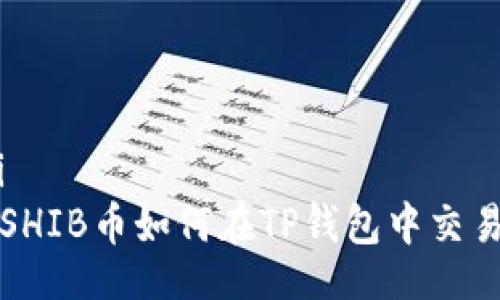  kilpailu/ki  
  全面解析SHIB币如何在TP钱包中交易的详细教程