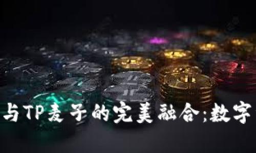探索imToken钱包与TP麦子的完美融合：数字资产管理的新选择