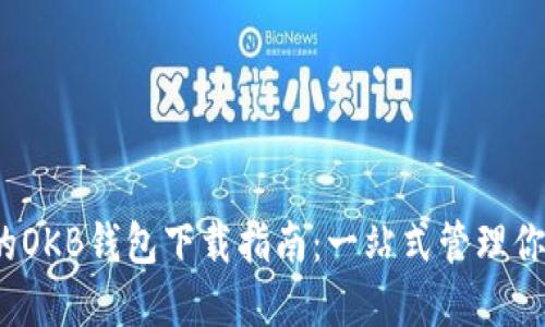 快速、安全的OKB钱包下载指南：一站式管理你的加密资产