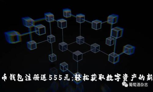 瑞波币钱包注册送555元：轻松获取数字资产的新机会