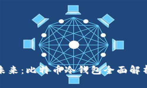 安全存储的未来：比特币冷钱包全面解析与最佳实践