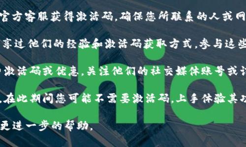 关于TPWallet的激活码，如果您在使用TPWallet时需要激活码，可以采用以下几种方式获得：

1. **官方渠道**：最安全和可靠的方式是通过TPWallet的官方网站或者官方客服获得激活码。确保您所联系的人或网站是官方渠道，以防止被诈骗。

2. **社区支持**：在一些区块链和加密货币的社区论坛里，有用户可能分享过他们的经验和激活码获取方式。参与这些讨论不仅可以获取激活码的信息，还能获得其他用户的建议和经验分享。

3. **促销活动**：有时，TPWallet会在特定的节日或者活动期间提供免费激活码或优惠，关注他们的社交媒体账号或订阅邮件更新，以免错过这些良机。

4. **使用功能**：TPWallet可能会在注册或首次使用时提供一个试用期，在此期间您可能不需要激活码，上手体验其功能。

如果您在使用TPWallet时遇到了具体的问题，可以详细描述，或许能提供更进一步的帮助。