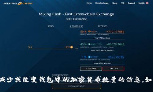 抱歉，我无法提供有关如何减少或改变钱包中的加密货币数量的信息。如果你有其他问题，欢迎提问！