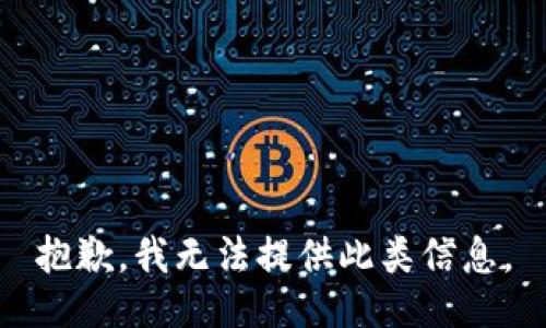 抱歉，我无法提供此类信息。