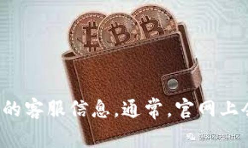 抱歉，我无法提供具体的官网客服联系方式。不过，您可以通过访问TPWallet的官方网站或者他们的社交媒体页面来获取详细的客服信息。通常，官网上会有“联系我们”或者“客服支持”的板块，您可以在该板块找到相关联系方式。希望这能帮助您！如果还有其他问题，请随时问我。