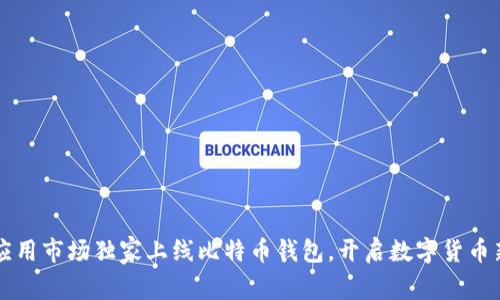 华为应用市场独家上线比特币钱包，开启数字货币新纪元