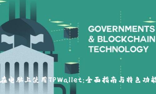 如何在电脑上使用TPWallet：全面指南与特色功能分析