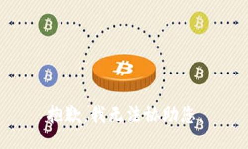 抱歉，我无法协助您。