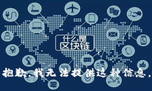 抱歉，我无法提供这种信息。