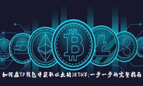 如何在TP钱包中获取以太坊（ETH）：一步一步的完整指南